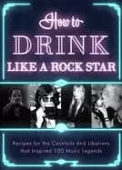 how to drink like a rock star recipes for the cocktails and libations that