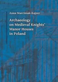 Archaeology on medieval knights manor houses in Poland by Anna Marciniak-Kajzer