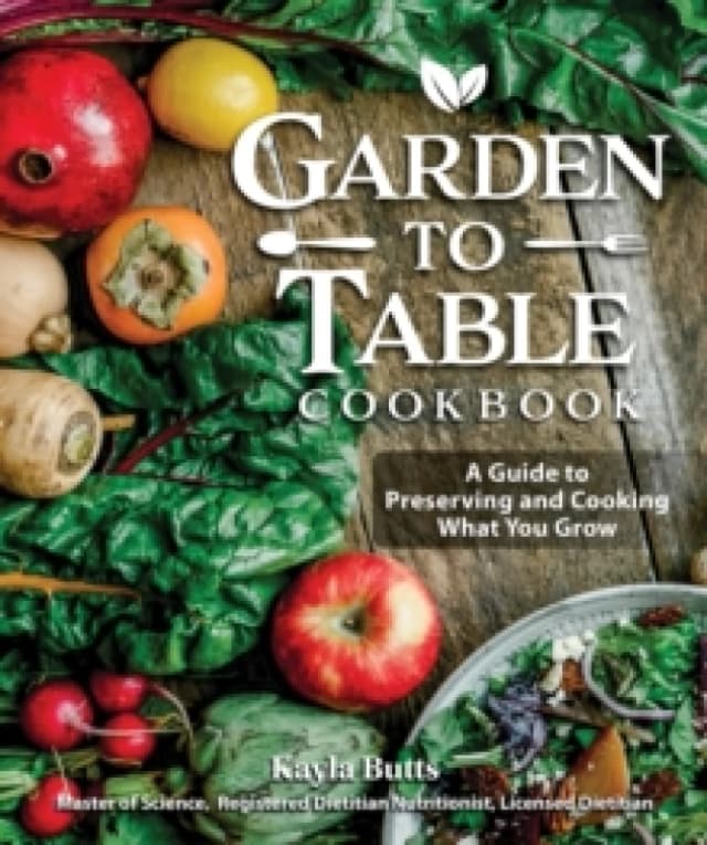Garden to Table Cookbook : A Guide to Preserving and Cooking What You Grow Paperback / softback