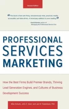 Professional Services Marketing : How the Best Firms Build Premier Brands, Thriving Lead Generation Engines, and Cultures of Business Development Succ