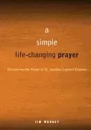 simple life changing prayer discovering the power of st ignatius loyolas ex