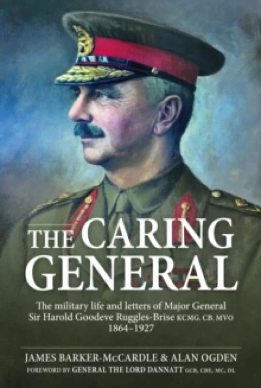 The Caring General : The military life and letters of Major General Sir Harold Goodeve Ruggles-Brise KCMG, CB, MVO 1864-1927 Hardback