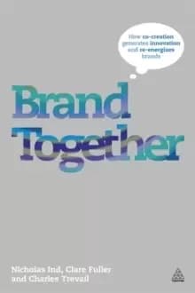 Brand Together : How Co-Creation Generates Innovation and Re-energizes Brands