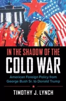 In the Shadow of the Cold War : American Foreign Policy from George Bush Sr. to Donald Trump