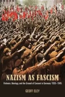 Nazism as Fascism : Violence, Ideology, and the Ground of Consent in Germany 1930-1945