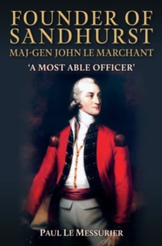 Founder of Sandhurst, Maj-Gen John Le Marchant : 'A Most Able Officer' Hardback