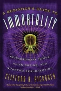 A Beginners Guide to Immortality by Clifford Pickover Book