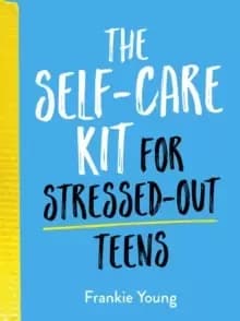 The Self-Care Kit for Stressed-Out Teens : Healthy Habits and Calming Advice to Help You Stay Positive