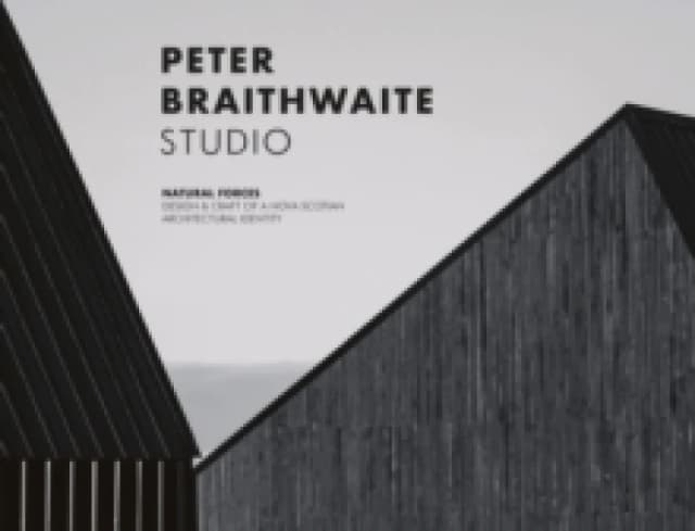 Peter Braithwaite Studio : Natural Forces: Design & Craft of A Nova Scotian Architectural Identity Hardback