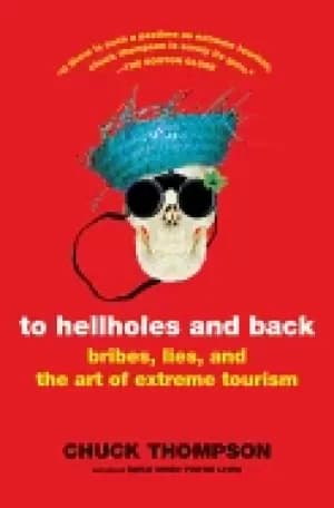 to hellholes and back bribes lies and the art of extreme tourism