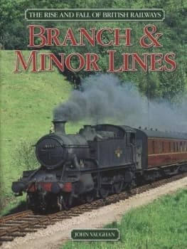 The Rise and Fall of British Railways. Branch and Minor Lines by John Vaughan Hardback