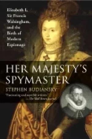 her majestys spymaster elizabeth i sir francis walsingham and the birth of