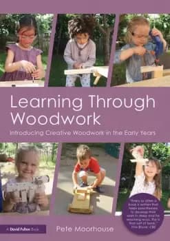 Learning Through WoodworkIntroducing Creative Woodwork in the Early Years