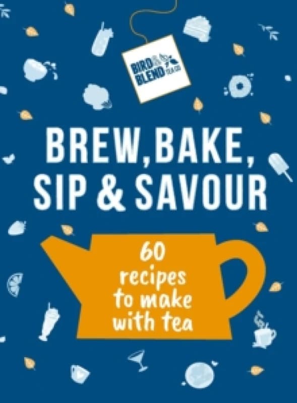 Bird & Blends Brew, Bake, Sip & Savour : 60 recipes to make with tea Hardback