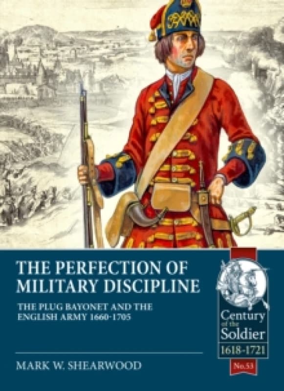 The Perfection of Military Discipline : The Plug Bayonet and the English Army 1660-1705 Paperback / softback