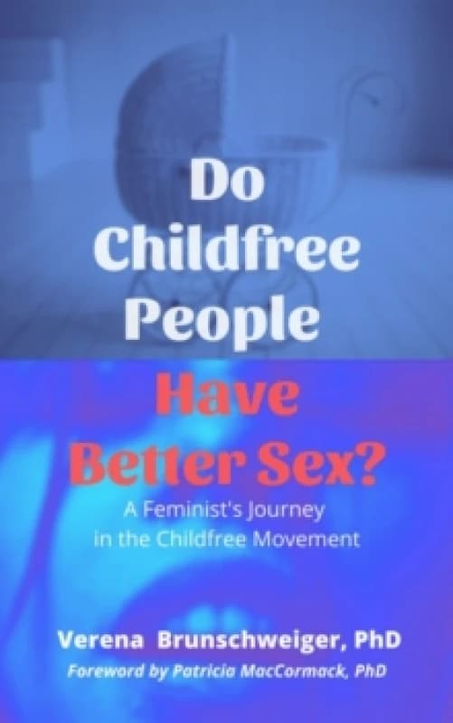 Do Childfree People Have Better Sex? A Feminist's Journey in the Childfree Movement Paperback / softback