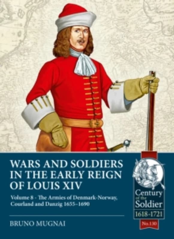 Wars and Soldiers in the Early Reign of Louis XIV Volume 8 : The Armies of Denmark-Norway, Courland and Danzig,1655-1690 Paperback / softback