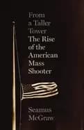 from a taller tower the rise of the american mass shooter