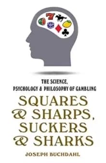 Squares & Sharps, Suckers & Sharks : The Science, Psychology & Philosophy of Gambling