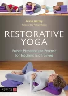 Restorative Yoga : Power, Presence and Practice for Teachers and Trainees