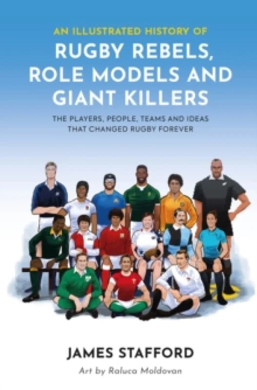 An Illustrated History of Rugby Rebels, Role Models and Giant Killers : The Players, People, Teams and Ideas that Changed Rugby Forever Paperback / so