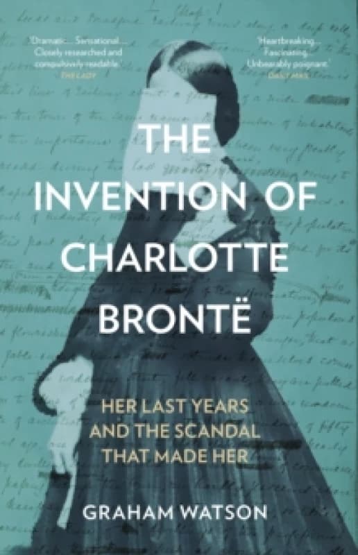 The Invention of Charlotte Bronte : Her Last Years and the Scandal That Made Her Paperback / softback