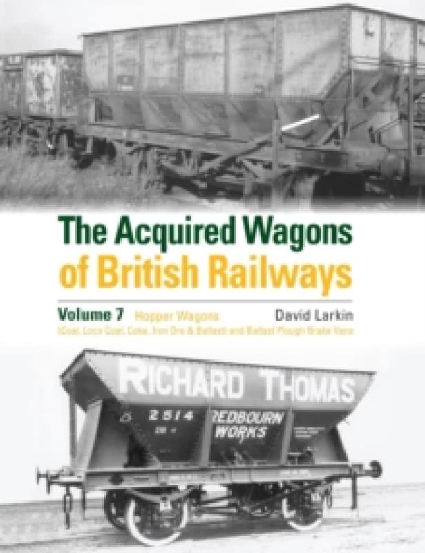 The Acquired Wagons of British Railways Volume 7 : Hopper Wagons (Coal, Loco Coal, Coke, Iron Ore & Ballast) and Ballast Plough Brake Vans Hardback
