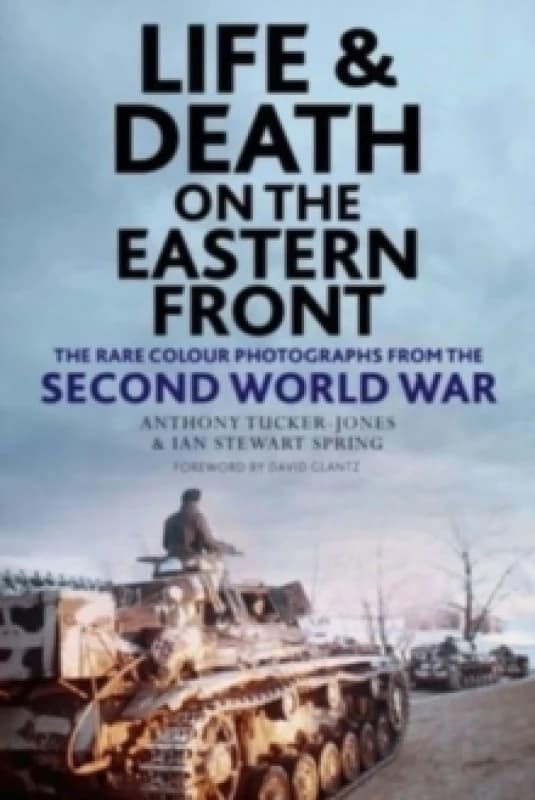 Life and Death on the Eastern Front : Rare Colour Photographs From World War II Hardback
