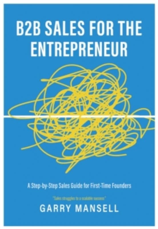 B2B Sales For The Entrepreneur : A Step-by-Step Sales Guide For First-Time Founders Paperback