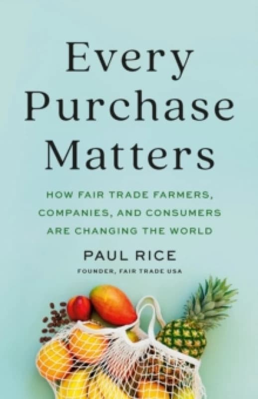 Every Purchase Matters : How Fair Trade Farmers, Companies, and Consumers Are Changing the World Hardback