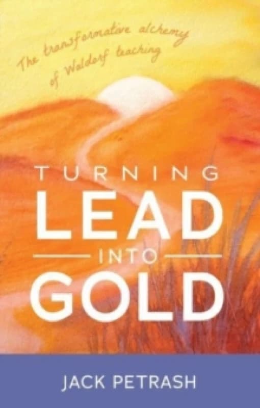 Turning Lead into Gold : The Transformative Alchemy of Waldorf Teaching Paperback / softback