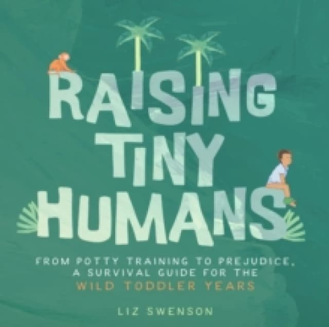 Raising Tiny Humans : A Handbook for Parenting Toddlers Hardback