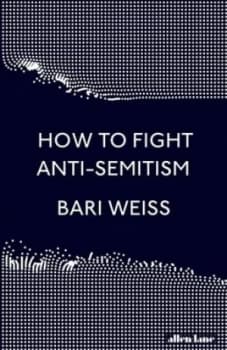 How to fight anti-semitism by Bari Weiss