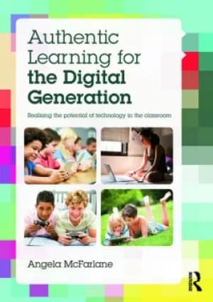 Authentic Learning for the Digital GenerationRealising the potential of technology in the classroom