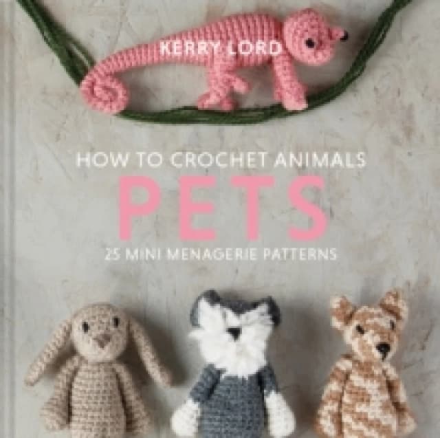 How to Crochet Animals: Pets : 25 mini menagerie patterns Hardback