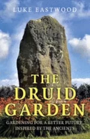 druid garden gardening for a better future inspired by the ancients