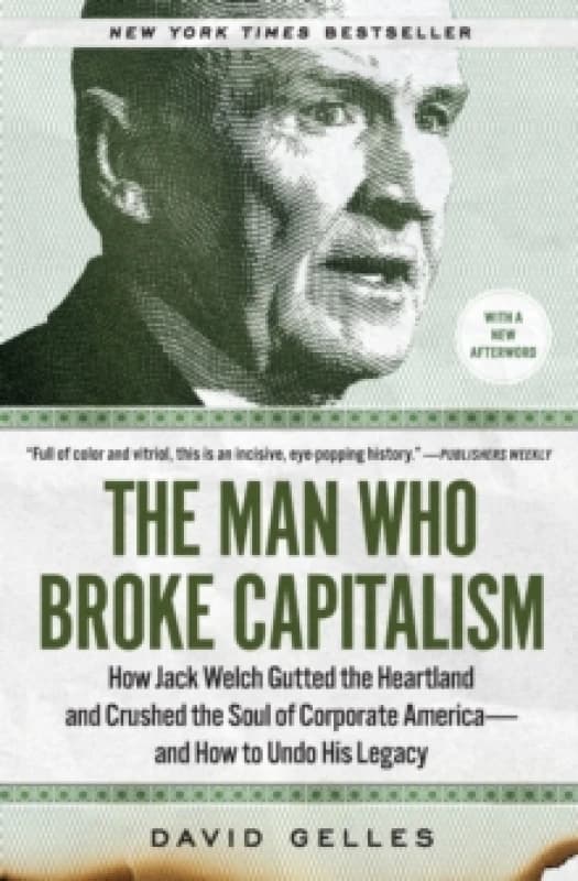 The Man Who Broke Capitalism : How Jack Welch Gutted the Heartland and Crushed the Soul of Corporate Americaand How to Undo His Legacy Paperback / sof