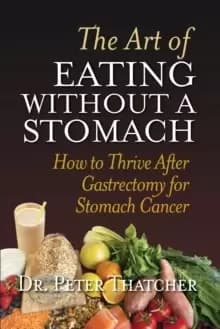 The Art of Eating Without a Stomach : How to Thrive After Gastrectomy for Stomach Cancer
