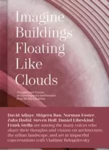 Imagine Buildings Floating like Clouds : Thoughts and Visions on Contemporary Architecture from 101 Key Creatives