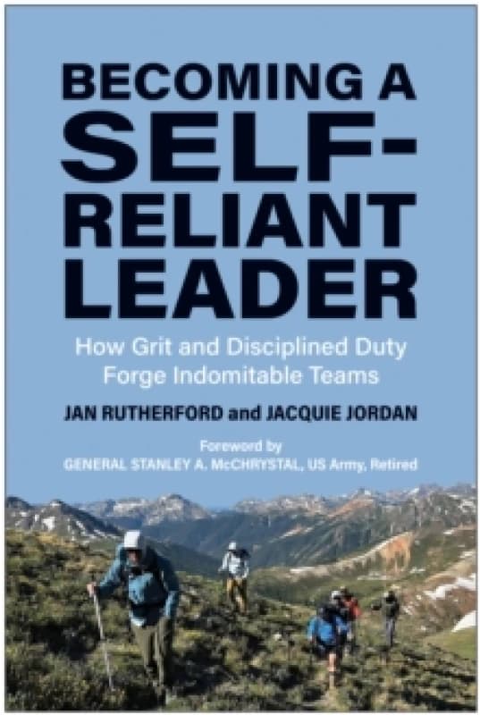 Becoming a Self-Reliant Leader : How Grit and Disciplined Duty Forge Indomitable Teams Hardback