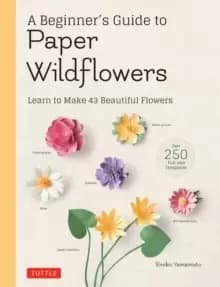 A Beginner's Guide to Paper Wildflowers : Learn to Make 43 Beautiful Paper Flowers (Over 250 Full Size Templates)