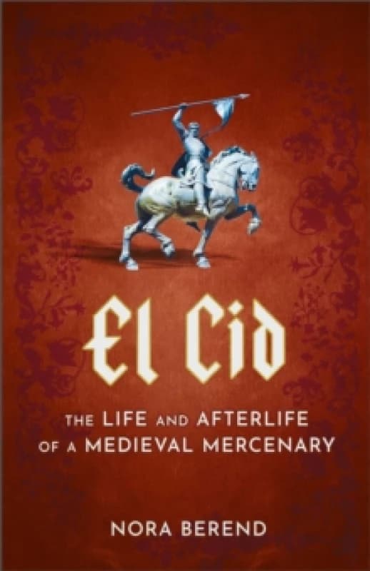 El Cid : The Life and Afterlife of a Medieval Mercenary Hardback