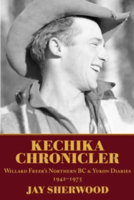 Kechika Chronicler : The Northern BC & Yukon Diaries of William Freer, 1942-1978 Paperback / softback