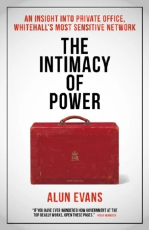 The Intimacy of Power : An insight into private office, Whitehall's most sensitive network Hardback