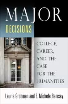 Major Decisions : College, Career, and the Case for the Humanities