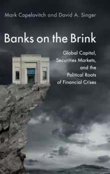 Banks on the Brink : Global Capital, Securities Markets, and the Political Roots of Financial Crises