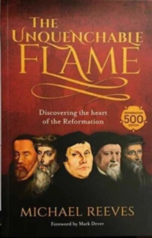 The Unquenchable Flame : Discovering The Heart Of The Reformation Paperback / softback