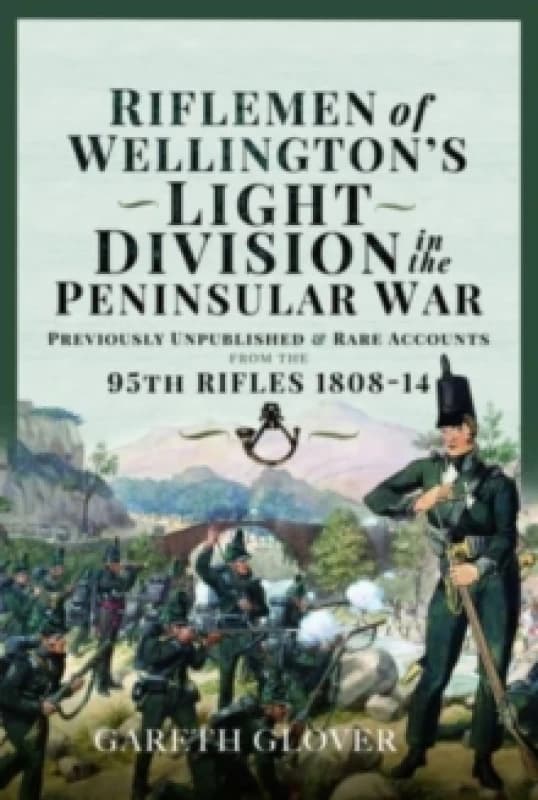 Riflemen of Wellington s Light Division in the Peninsular War : Unpublished or Rare Accounts from the 95th Rifles 1808-14 Hardback