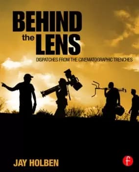 Behind the LensDispatches from the Cinematographic Trenches