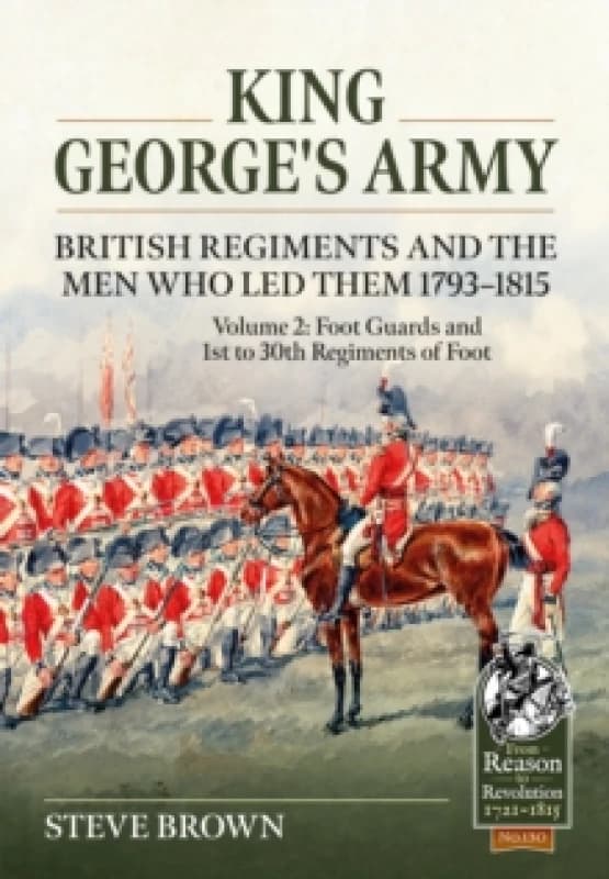 King Georges Army - British Regiments and the Men Who LED Them 1793-1815 Volume 2 : Foot Guards and 1st to 30th Regiments of Foot Paperback / softback